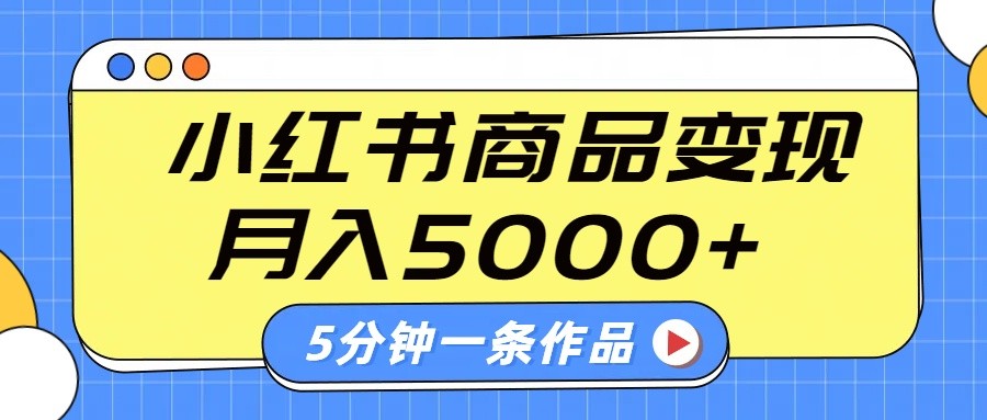 小红书字幕作品玩法，商单变现月入5000+，5分钟一条作品-富业网创