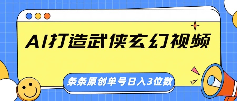 AI打造武侠玄幻视频，条条原创、画风惊艳，单号轻松日入三位数-富业网创