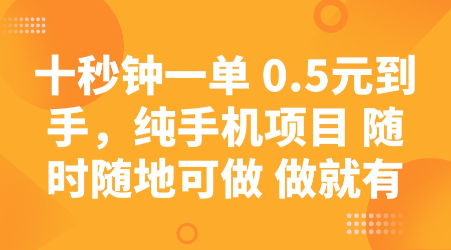 十秒钟一单 0.5元到手，纯手机项目 随时随地可做 做就有-富业网创