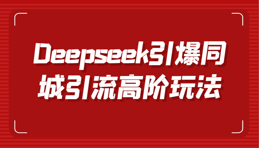 Deepseek引爆同城引流高阶玩法，掌握短视频创作与数字人技术，实现高效转化与传播-富业网创