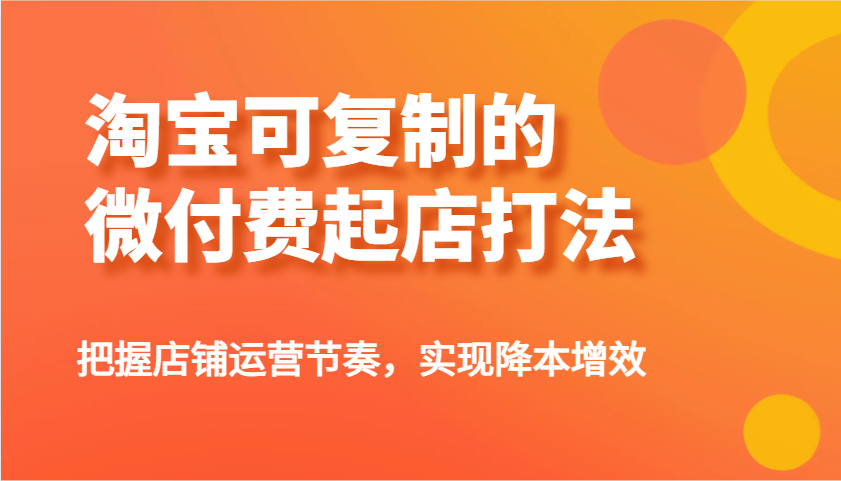 淘宝可复制的微付费起店打法，把握店铺运营节奏，实现降本增效！_酷乐网