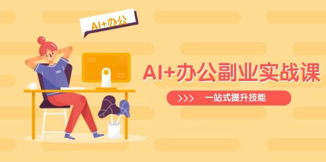 AI 办公副业实战课：从Excel到PPT，从行业分析到视频制作，一站式提升技能-创业项目论坛-资源分享-6协议-村兔网