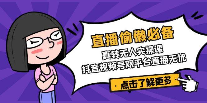 直播偷懒必备！真人转无人实操课，抖音视频号双平台直播无忧-创业项目论坛-资源分享-6协议-村兔网