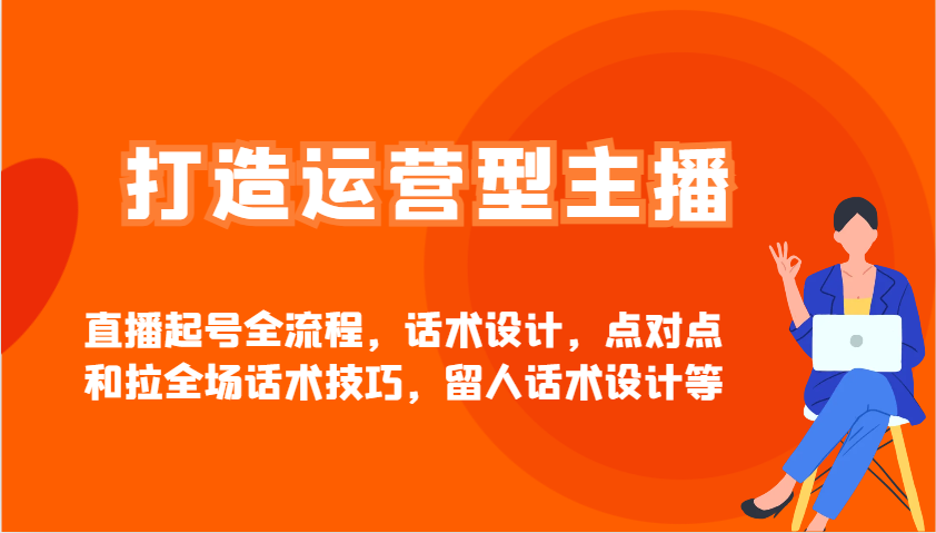 打造运营型主播直播起号全流程，话术设计，点对点和拉全场话术技巧，留人话术设计等-创业项目论坛-资源分享-6协议-村兔网