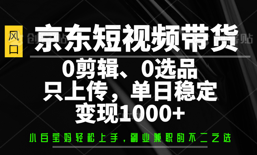 京东短视频带货，0剪辑，0选品，只上传，单日稳定变现1000-创业项目论坛-资源分享-6协议-村兔网