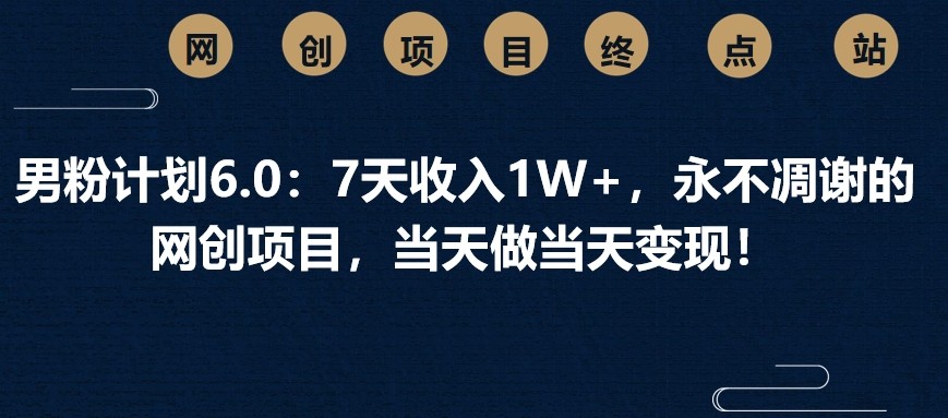 男粉计划6.0：7天收入1W+，永不凋谢的网创项目，当天做当天变现！_酷乐网