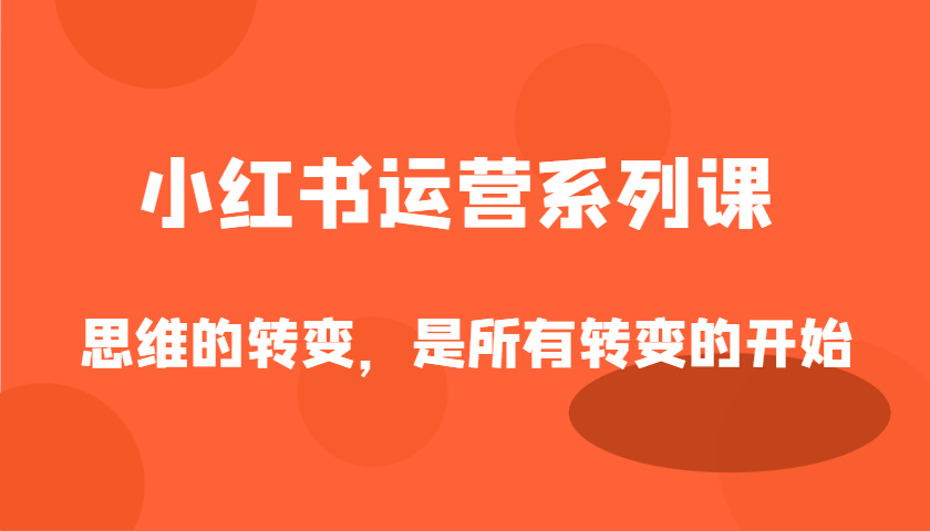 小红书运营系列课，思维的转变，是所有转变的开始