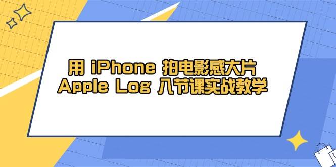 用iPhone拍电影感大片，Apple Log 8节课实战教学（课件+素材）_酷乐网