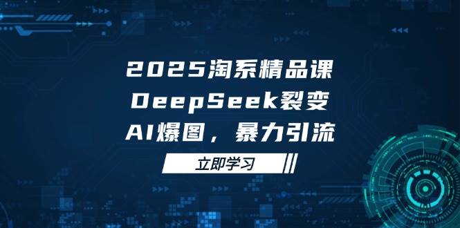 2025无界精品课，DeepSeek裂变，AI爆图，暴力引流助力淘系运营_酷乐网
