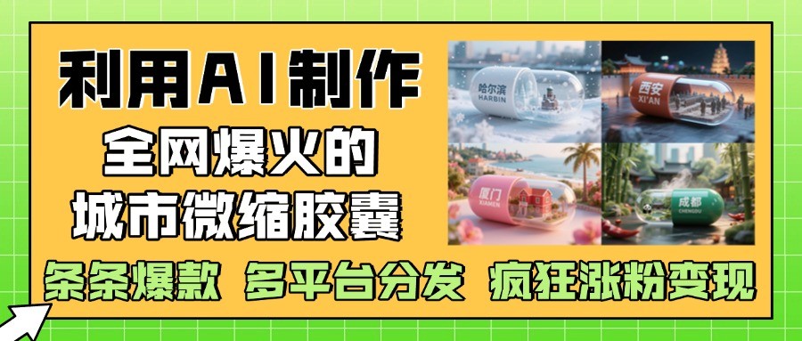 利用AI制作全网爆火的城市微缩胶囊，条条爆款， 多平台分发，疯狂涨粉变现