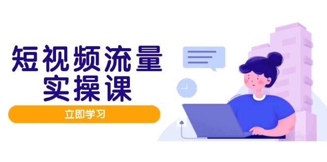 短视频流量实战班，人设打造内容优化，矩阵投放管控有序，助力流量变现路-6协议-村兔网