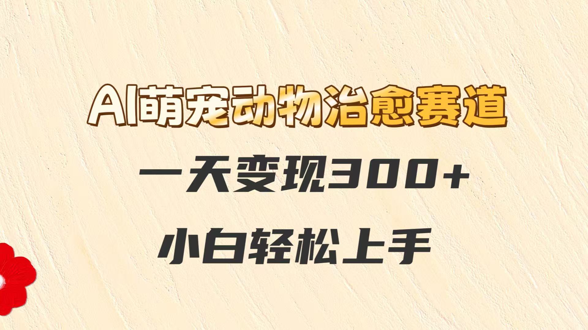 AI萌宠动物治愈赛道，一天变现300+，小白轻松上手_酷乐网