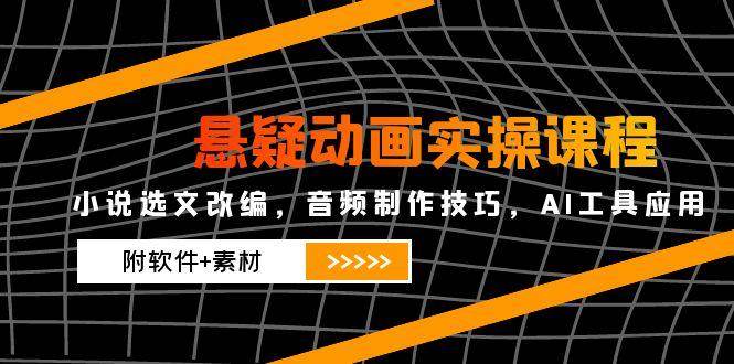 悬疑动画实操课程，小说选文改编，音频制作技巧，AI工具应用（附软件+素材）_陌咲网