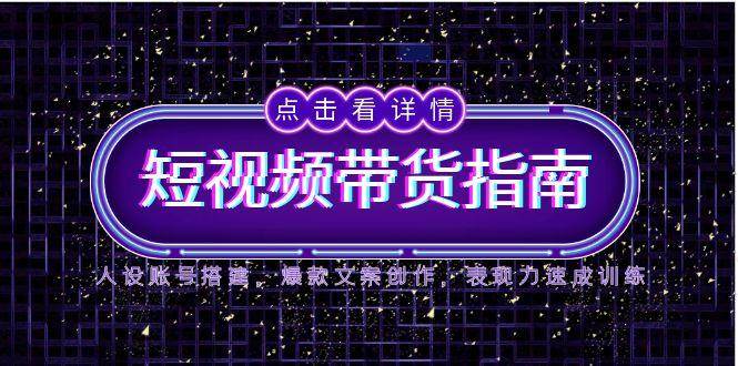 2025短视频带货指南，人设账号搭建，爆款文案创作，表现力速成训练_陌咲网