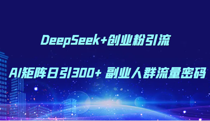 DeepSeek+创业粉引流 AI矩阵日引300+ 副业人群流量密码_酷乐网
