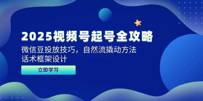 2025视频号起号全攻略，微信豆投放技巧，自然流撬动方法，话术框架设计_陌咲网