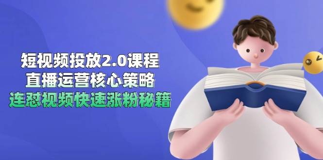 短视频投放2.0课程，直播运营核心策略，连怼视频快速涨粉秘籍_陌咲网
