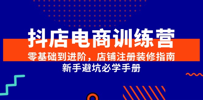 抖店电商训练营，零基础到进阶，店铺注册装修指南，新手避坑必学手册_酷乐网