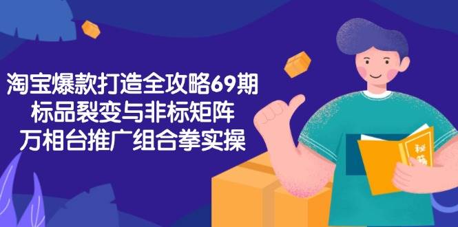 淘宝爆款打造全攻略-69期，标品裂变与非标矩阵，万相台推广组合拳实操_酷乐网