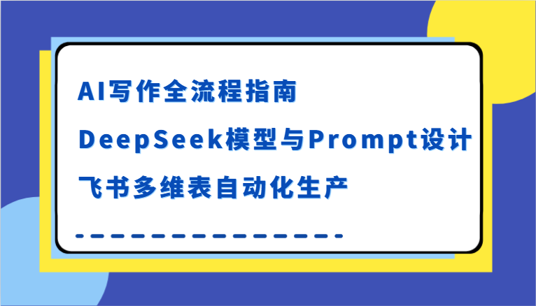 AI写作全流程指南，DeepSeek模型与Prompt设计，飞书多维表自动化生产_酷乐网