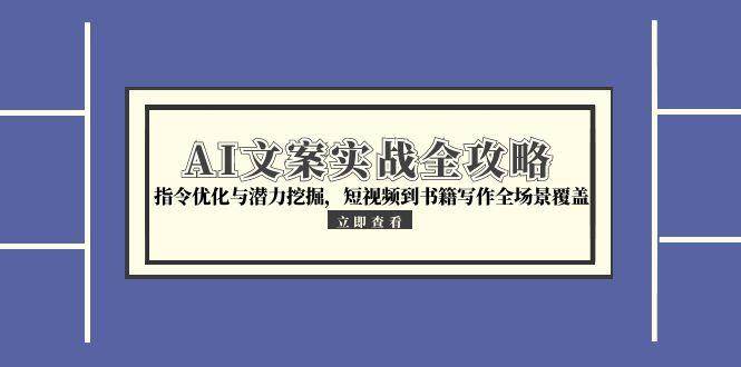 AI文案实战全攻略，指令优化与潜力挖掘，短视频到书籍写作全场景覆盖_酷乐网