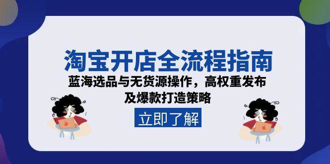 淘宝开店全流程指南，蓝海选品与无货源操作，高权重发布及爆款打造策略_酷乐网