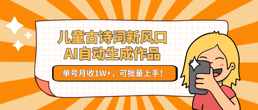 儿童古诗词新风口！AI自动生成作品，单号月收1W+，可批量上手！_酷乐网