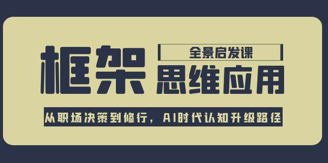 框架思维应用全景课，从职场决策到修行，AI时代认知升级路径