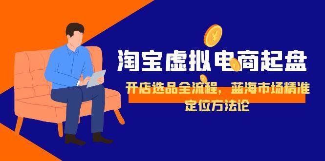 淘宝虚拟电商起盘，开店选品全流程，蓝海市场精准定位方法论-951博客