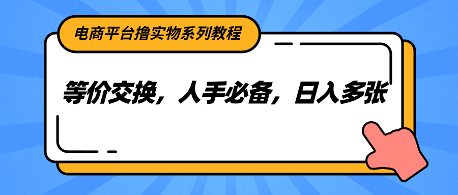 电商平台撸实物系列教程，等价交换，人手必备，日入多张_酷乐网