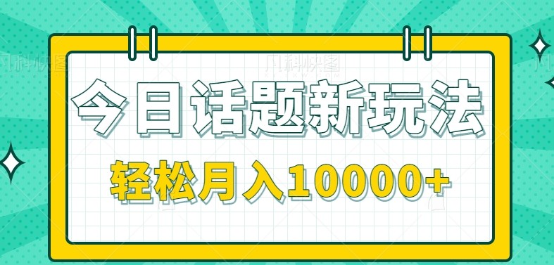 今日话题新玩法，零成本零门槛单条作品百万流量，月入10000+_酷乐网
