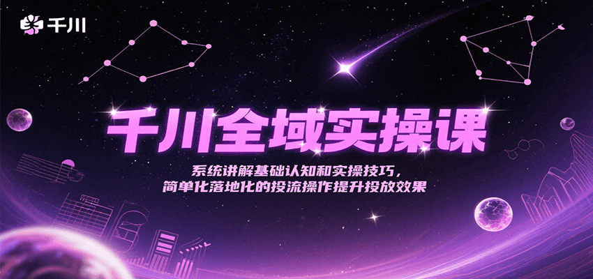 千川全域实操课，系统讲解基础认知和实操技巧，简单化落地化的投流操作提升投放效果_酷乐网