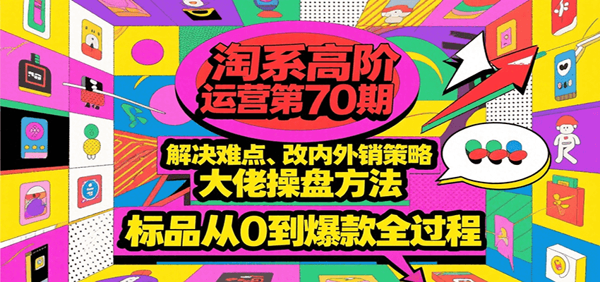 淘系高阶运营第70期，解决难点、改内外销策略，大佬操盘方法，标品从0到爆款全过程_酷乐网