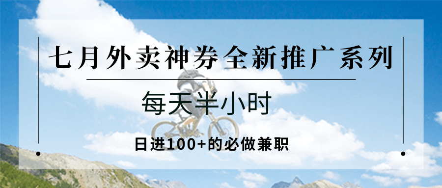 七月外卖神券全新推广系列；每天半小时，日进100+的必做兼职_酷乐网