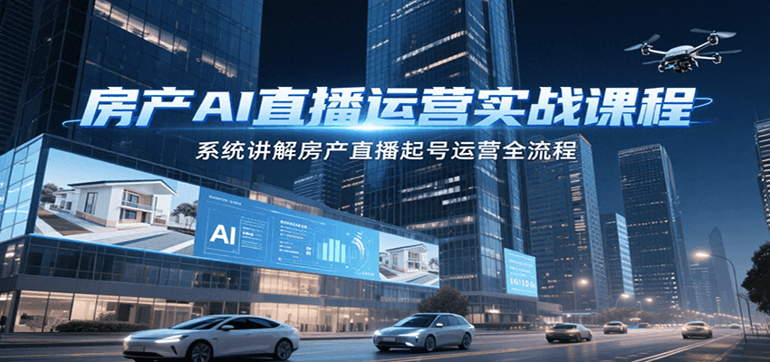 房产AI直播运营实战课程，系统讲解房产直播起号运营全流程_酷乐网