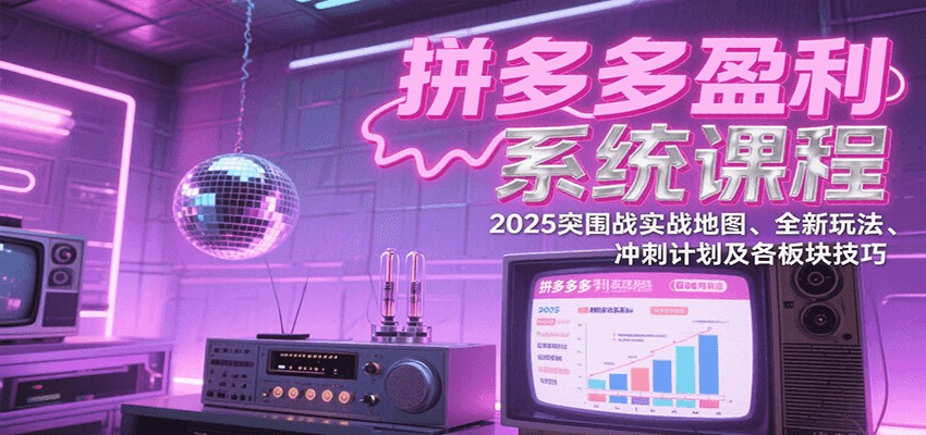 拼多多盈利系统课：2025突围战实战地图、全新玩法、冲刺计划及各板块技巧（更新7月）-951博客