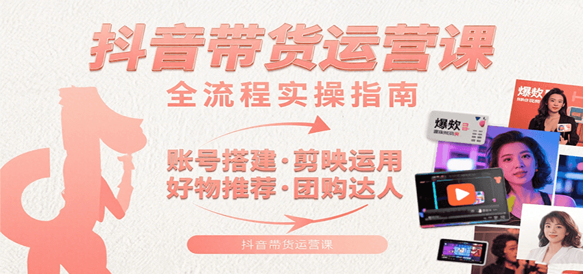 抖音带货运营课：含账号搭建、剪映运用、好物推荐、团购达人等内容，教你玩转抖音-951博客