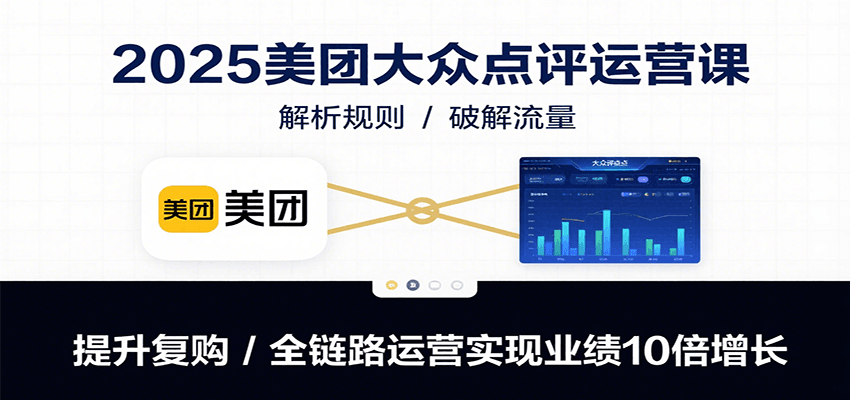 2025美团大众点评运营课：解析规则/破解流量/提升复购/全链路运营实现业绩10倍增长-951博客