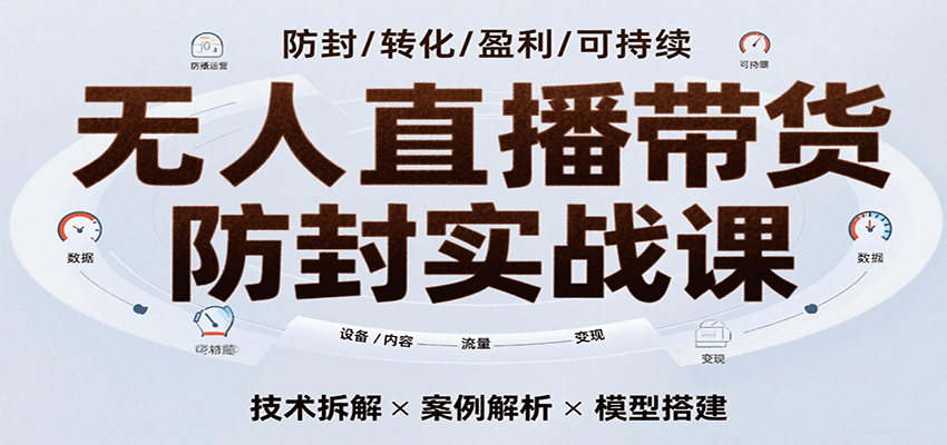 无人直播带货防封实战课，7天掌握高转化直播技术，实现单场GMV破万可持续模型-951博客