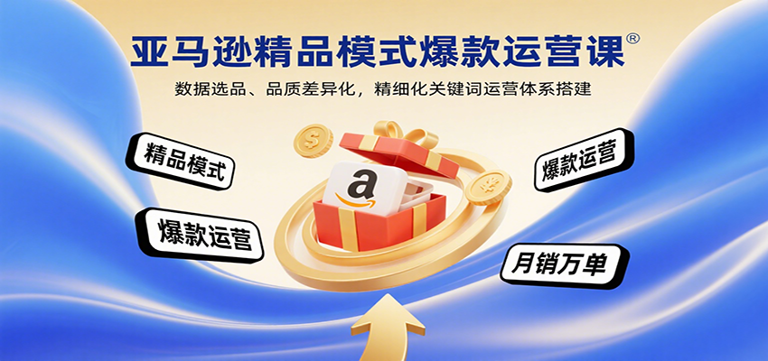 亚马逊精品模式爆款运营课：数据选品、品质差异化，精细化关键词运营体系搭建_酷乐网