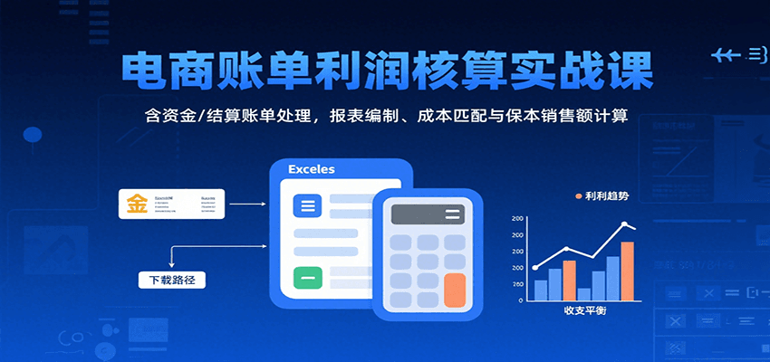 电商账单利润核算实战课：含资金/结算账单处理，报表编制、成本匹配与保本销售额计算_酷乐网