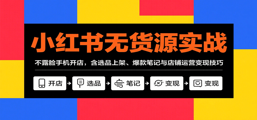 小红书无货源实战，不露脸手机开店，含选品上架、爆款笔记与店铺运营变现技巧_酷乐网