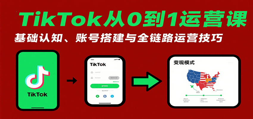 TikTok从0到1运营课：基础认知、账号搭建与全链路运营技巧-951博客