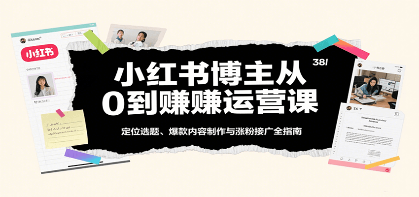 小红书博主从0到赚运营课：定位选题、爆款内容制作与涨粉接广全指南-951博客