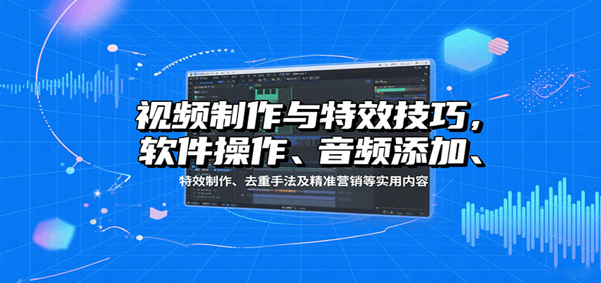视频制作与特效技巧，软件操作、音频添加、特效制作、去重手法及精准营销等实用内容_酷乐网