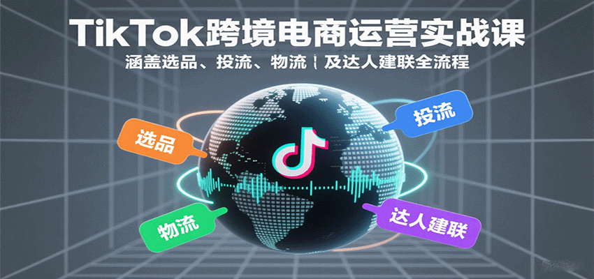 TikTok跨境电商运营实战课：涵盖选品、投流、物流及达人建联全流程_酷乐网
