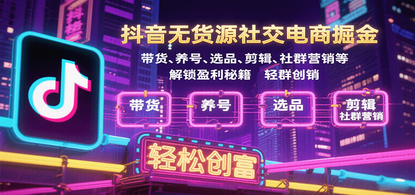 抖音无货源社交电商掘金，带货、养号、选品、剪辑、社群营销等解锁盈利秘籍轻松创富_酷乐网