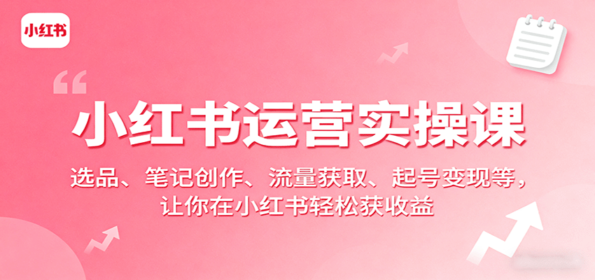 小红书运营实操课：选品、笔记创作、流量获取、起号变现等，让你在小红书轻松获收益_酷乐网