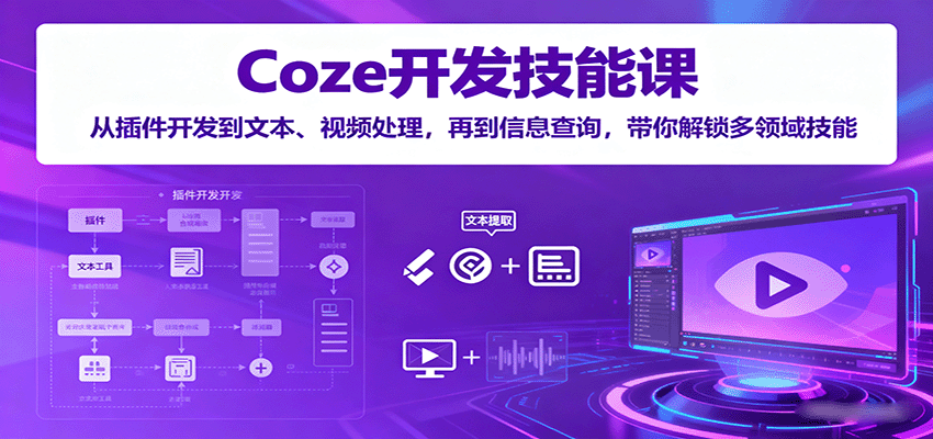 Coze开发技能课：从插件开发到文本、视频处理，再到信息查询，带你解锁多领域技能_酷乐网