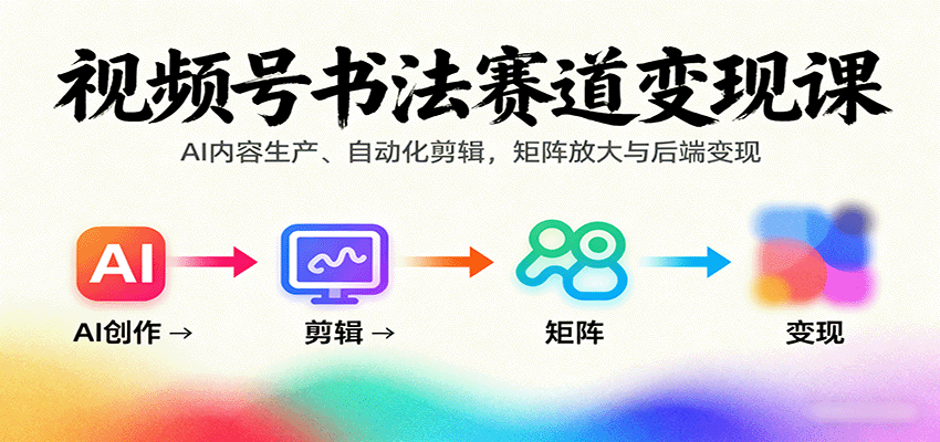 视频号书法赛道变现课：AI内容生产、自动化剪辑，矩阵放大与后端变现_酷乐网